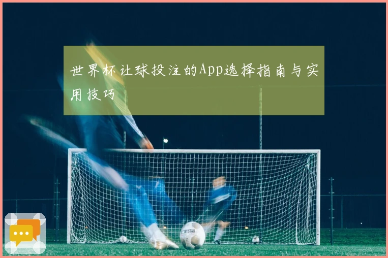 世界杯让球投注的App选择指南与实用技巧