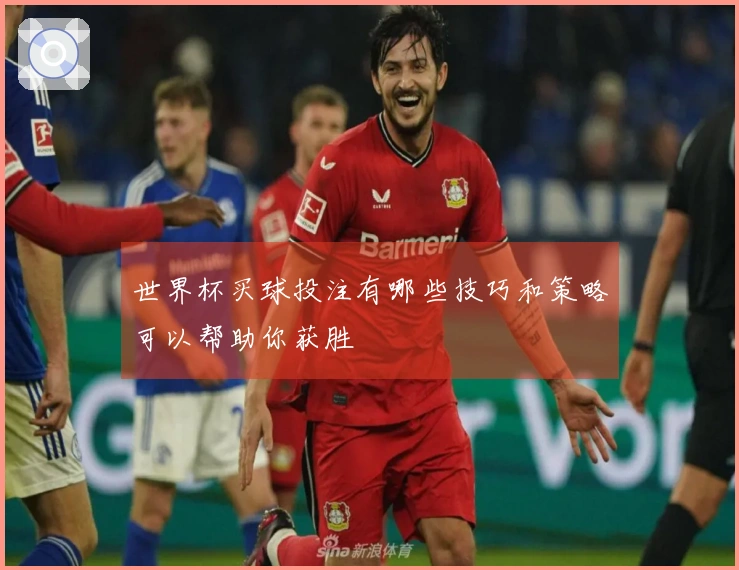 世界杯买球投注有哪些技巧和策略可以帮助你获胜