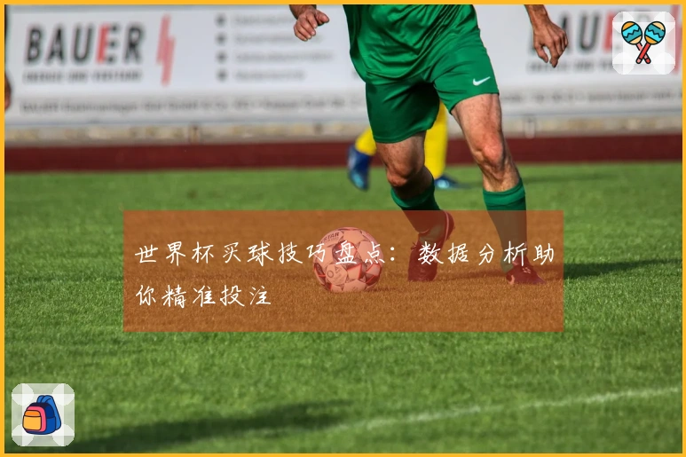 世界杯买球技巧盘点：数据分析助你精准投注