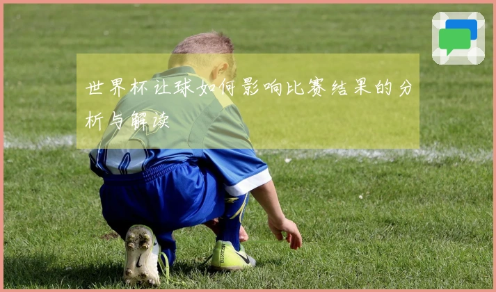 世界杯让球如何影响比赛结果的分析与解读