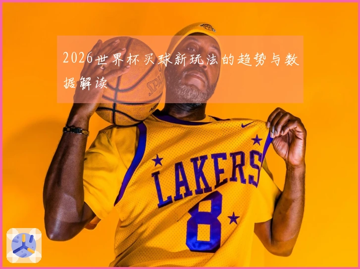 2026世界杯买球新玩法的趋势与数据解读