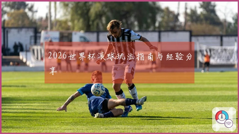 2026世界杯滚球玩法指南与经验分享