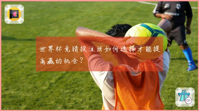 世界杯竞猜投注该如何选择才能提高赢的机会？
