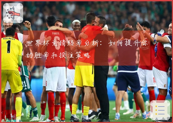 世界杯竞猜赔率分析：如何提升你的胜率和投注策略