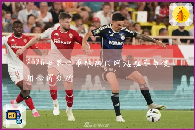 2026世界杯滚球热门网站推荐与使用心得分析