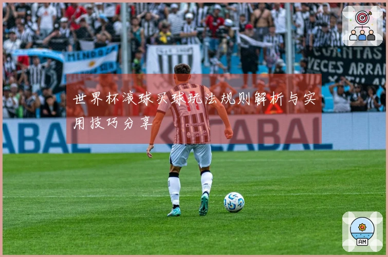 世界杯滚球买球玩法规则解析与实用技巧分享