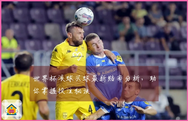 世界杯滚球买球最新赔率分析，助你掌握投注秘诀