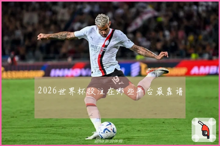 2026世界杯投注在哪些平台最靠谱
