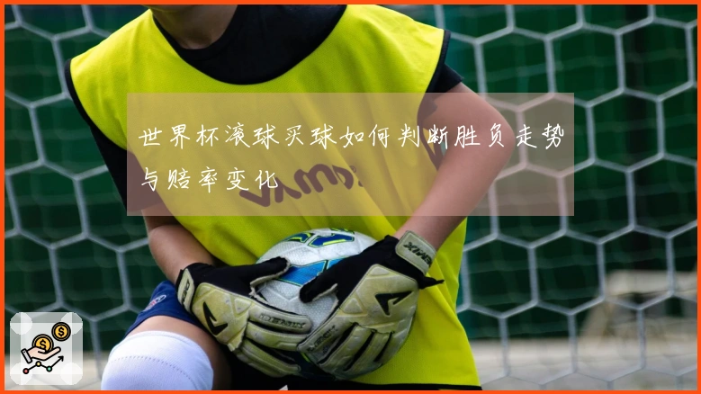 世界杯滚球买球如何判断胜负走势与赔率变化