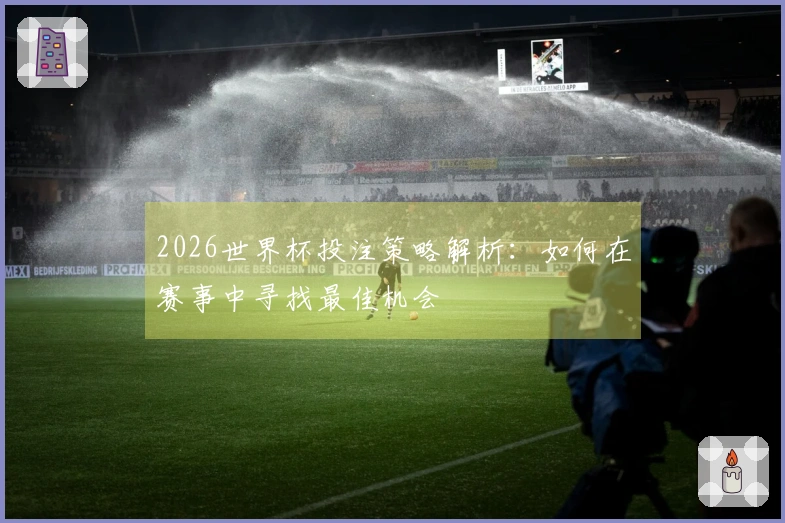 2026世界杯投注策略解析：如何在赛事中寻找最佳机会