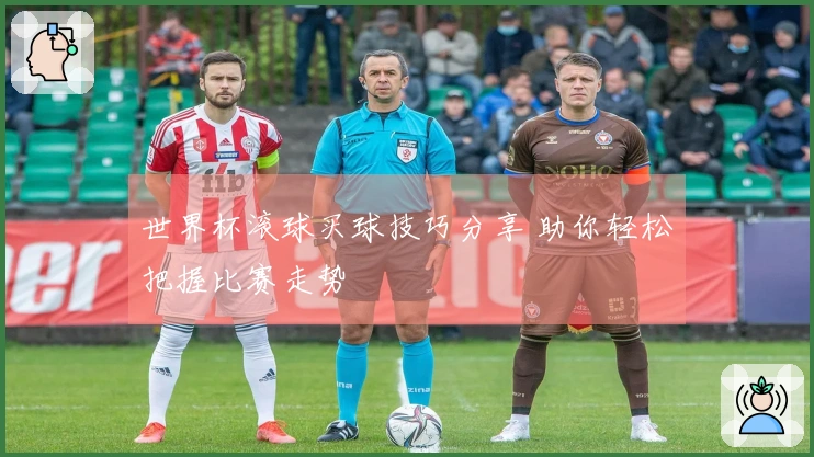 世界杯滚球买球技巧分享 助你轻松把握比赛走势