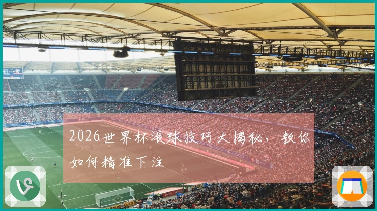2026世界杯滚球技巧大揭秘，教你如何精准下注