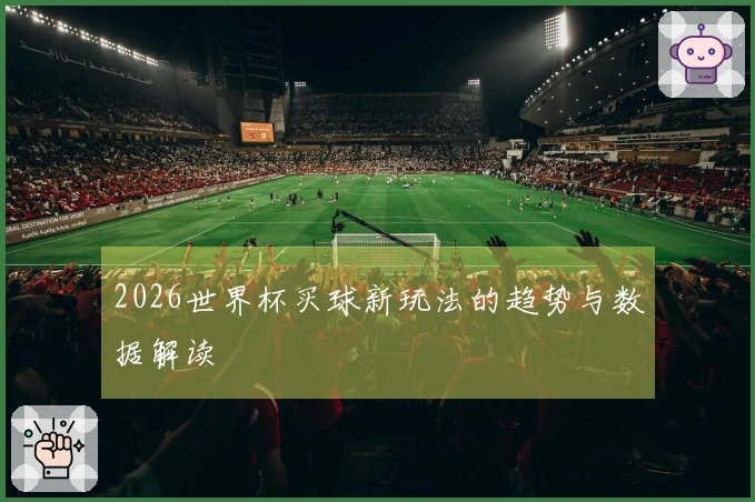 2026世界杯买球新玩法的趋势与数据解读