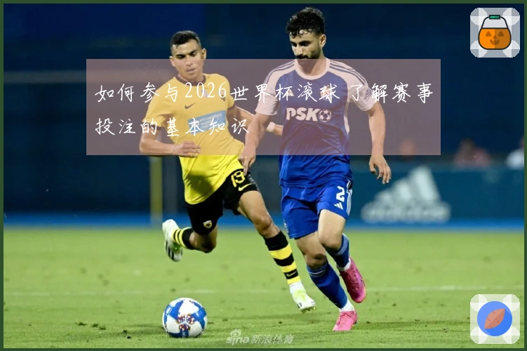 如何参与2026世界杯滚球 了解赛事投注的基本知识