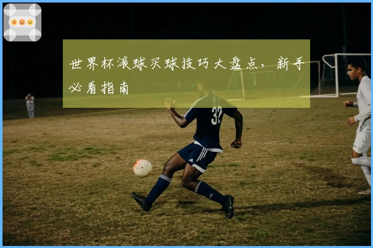 世界杯滚球买球技巧大盘点，新手必看指南