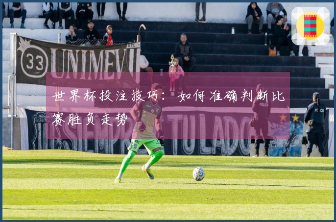 世界杯投注技巧：如何准确判断比赛胜负走势
