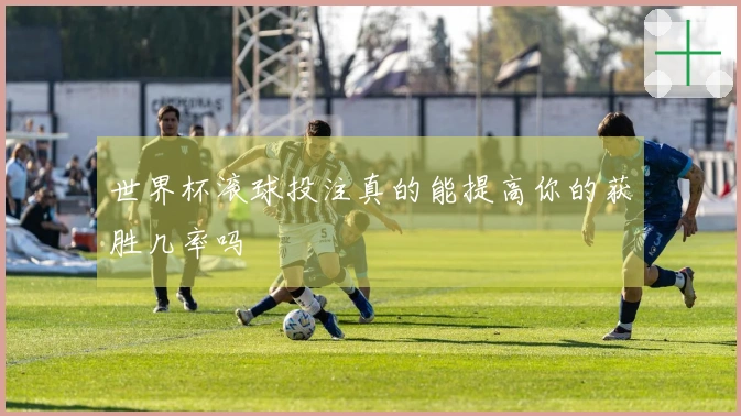 世界杯滚球投注真的能提高你的获胜几率吗