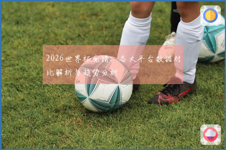 2026世界杯竞猜：各大平台数据对比解析与趋势分析